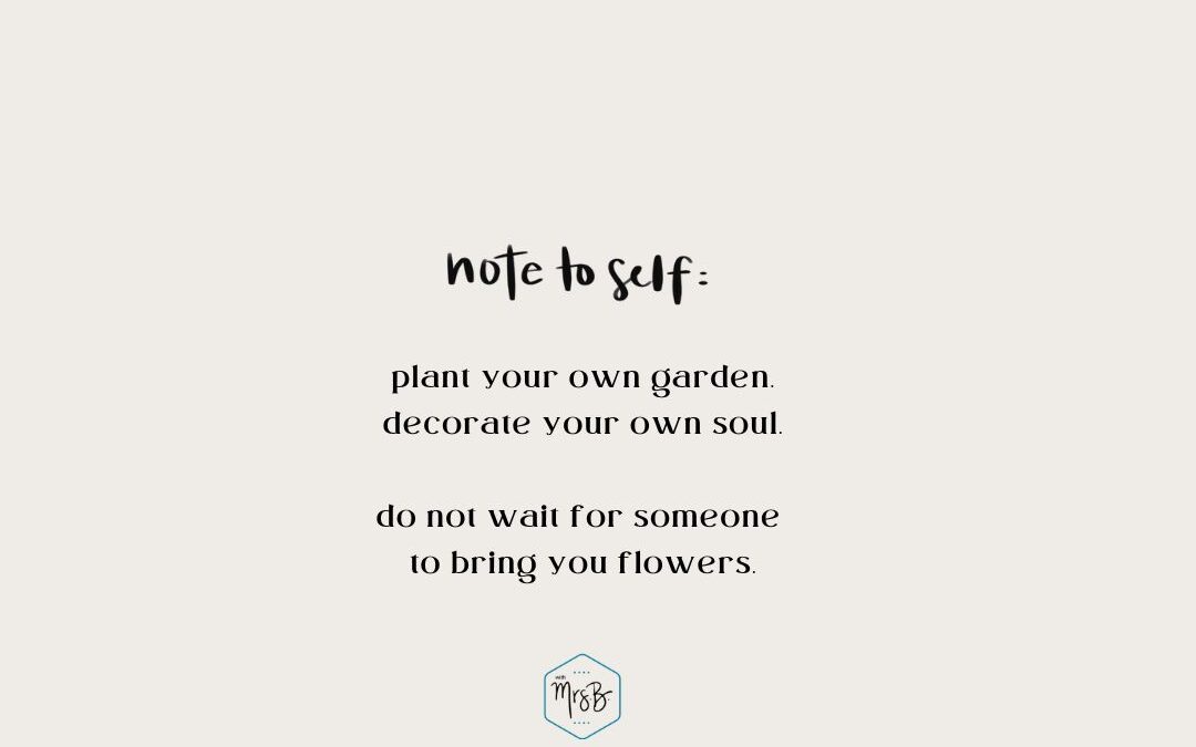 Do Not Wait For Someone To Bring You Flowers